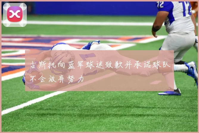古斯托向蓝军球迷致歉并承诺球队不会放弃努力