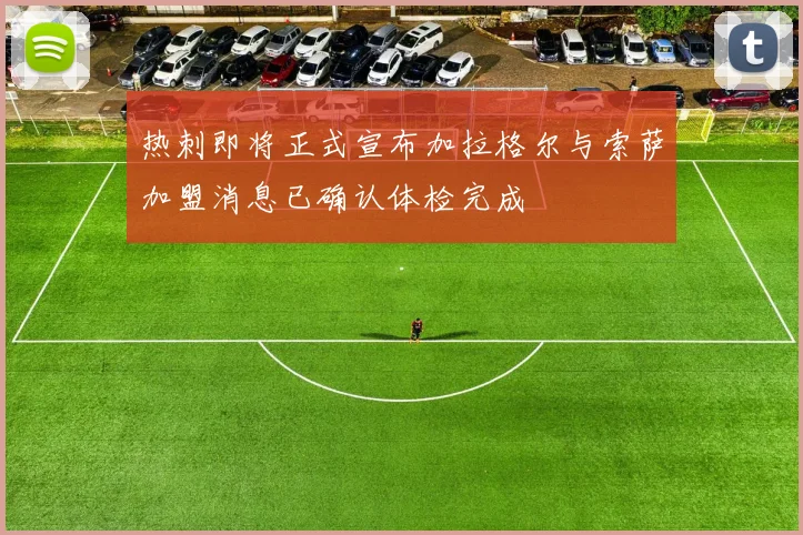 热刺即将正式宣布加拉格尔与索萨加盟消息已确认体检完成