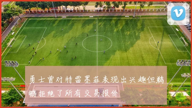 勇士曾对特雷墨菲表现出兴趣但鹈鹕拒绝了所有交易报价
