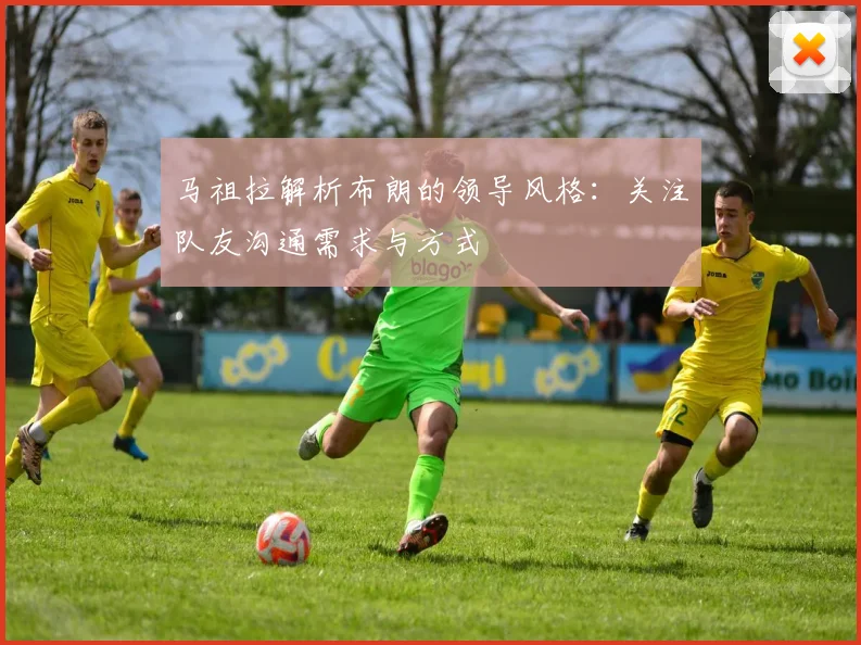 马祖拉解析布朗的领导风格：关注队友沟通需求与方式