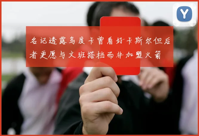 名记透露乌度卡曾看好卡斯尔但后者更愿与文班搭档而非加盟火箭