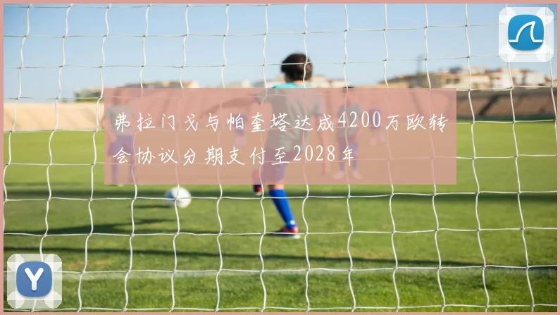 弗拉门戈与帕奎塔达成4200万欧转会协议分期支付至2028年